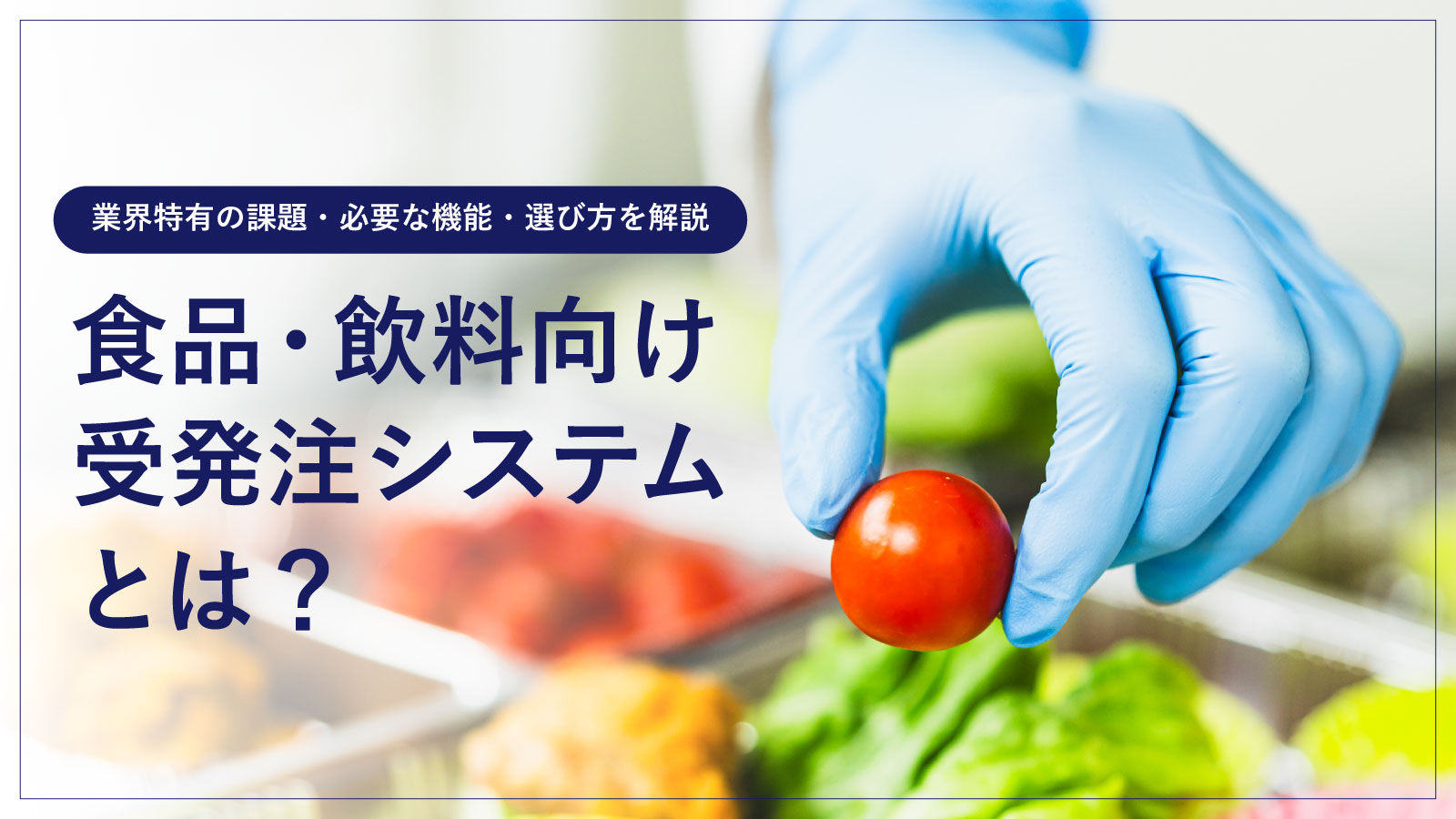 食品・飲料向け受発注システムとは？業界特有の課題・必要な機能・選び方を解説