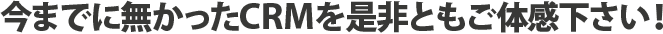 今までに無かったCRMを是非ともご体感下さい!