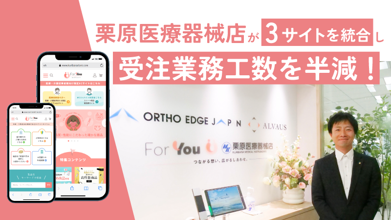 栗原医療器械店が3サイトを統合し受注業務工数を半減！
異なる目的をもって訪れるお客様全員に利用してもらうために重要なこととは？